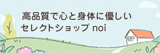高品質で心と身体に優しいセレクトショップ noi
